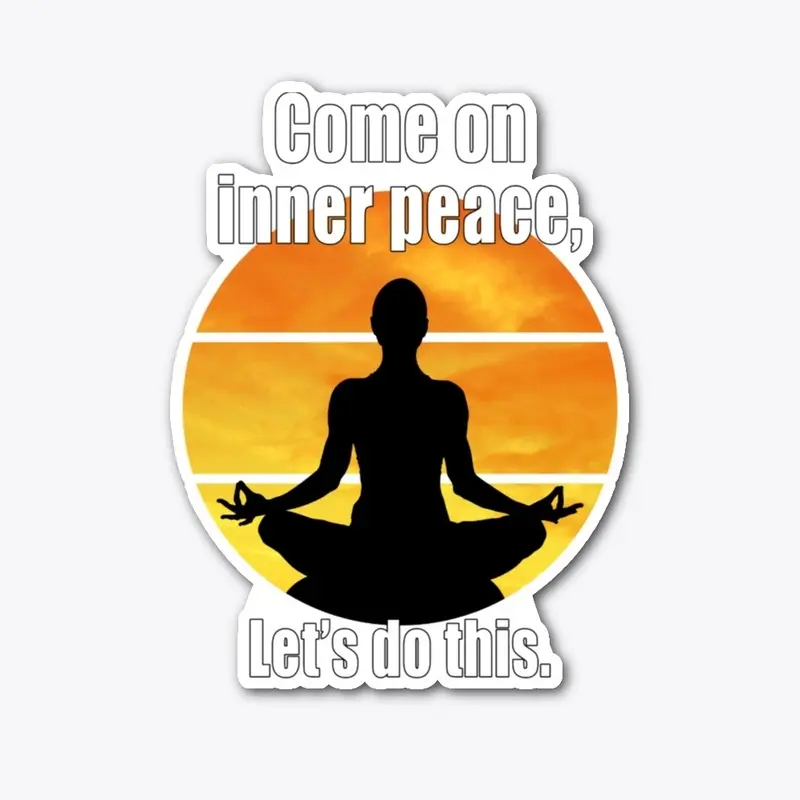 Come on inner peace, lets do this